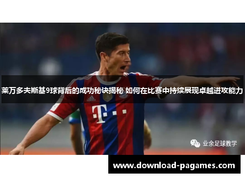 莱万多夫斯基9球背后的成功秘诀揭秘 如何在比赛中持续展现卓越进攻能力