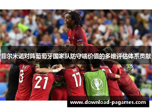 菲尔米诺对阵葡萄牙国家队防守端价值的多维评估体系贡献