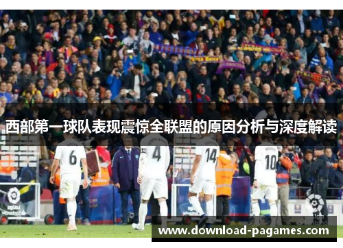 西部第一球队表现震惊全联盟的原因分析与深度解读