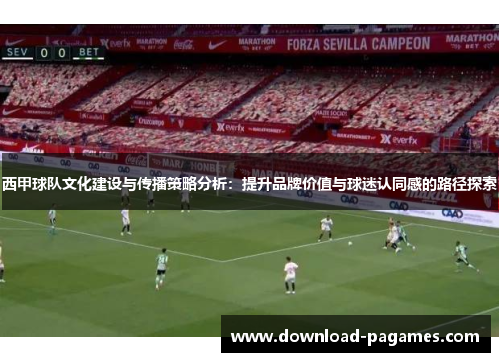 西甲球队文化建设与传播策略分析：提升品牌价值与球迷认同感的路径探索
