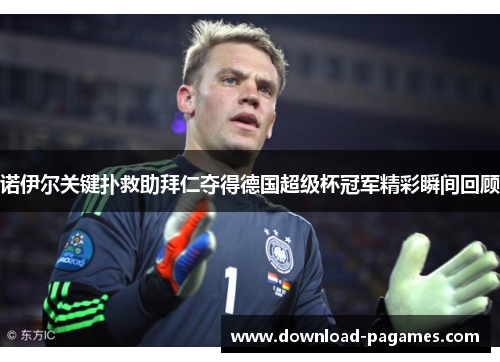 诺伊尔关键扑救助拜仁夺得德国超级杯冠军精彩瞬间回顾