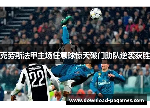 克劳斯法甲主场任意球惊天破门助队逆袭获胜 克劳斯法甲主场任意球惊天破门助队逆袭获胜