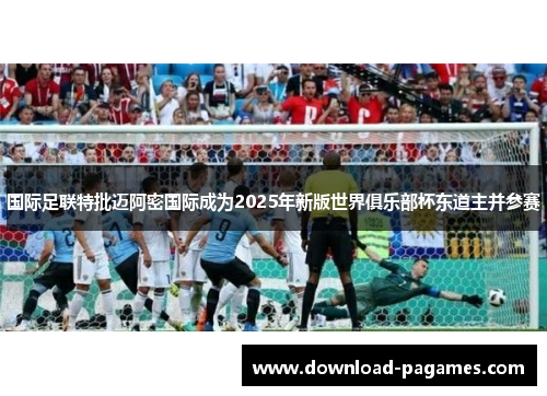 国际足联特批迈阿密国际成为2025年新版世界俱乐部杯东道主并参赛 国际足联特批迈阿密国际成为2025年新版世界俱乐部杯东道主并参赛