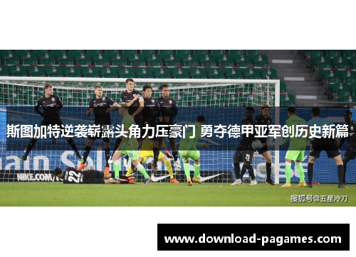 斯图加特逆袭崭露头角力压豪门 勇夺德甲亚军创历史新篇 斯图加特逆袭崭露头角力压豪门 勇夺德甲亚军创历史新篇