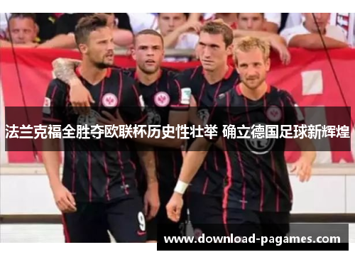 法兰克福全胜夺欧联杯历史性壮举 确立德国足球新辉煌 法兰克福全胜夺欧联杯历史性壮举 确立德国足球新辉煌
