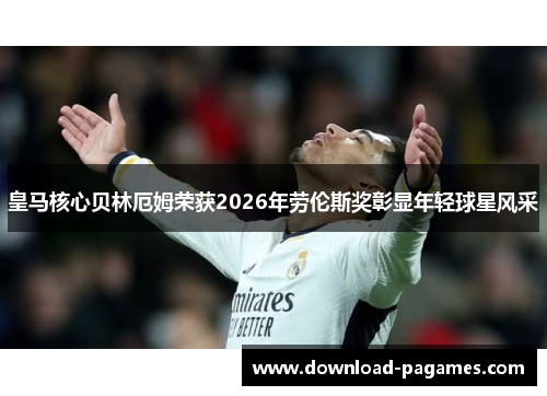 皇马核心贝林厄姆荣获2026年劳伦斯奖彰显年轻球星风采 皇马核心贝林厄姆荣获2026年劳伦斯奖彰显年轻球星风采
